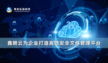 赛虎信息丨鑫朗云为企业打造高效安全文件管理平台