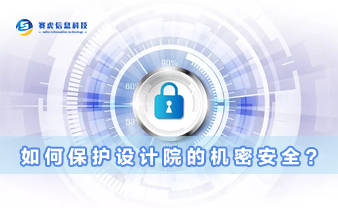 赛虎信息丨如何保护设计院的机密安全？
