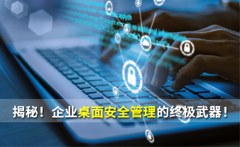 揭秘！企业桌面安全管理的终极武器！