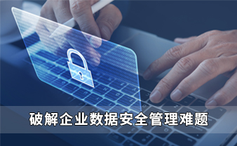 赛虎信息丨破解企业数据安全管理难题