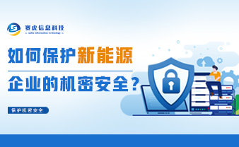 赛虎信息丨如何保护新能源企业的机密安全？