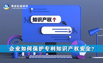 赛虎信息丨企业如何保护专利知识产权安全