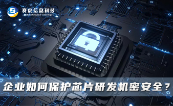 赛虎信息丨企业如何保护芯片研发机密安全？