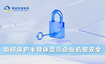 赛虎信息丨如何保护半导体企业机密安全